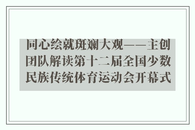 同心绘就斑斓大观——主创团队解读第十二届全国少数民族传统体育运动会开幕式